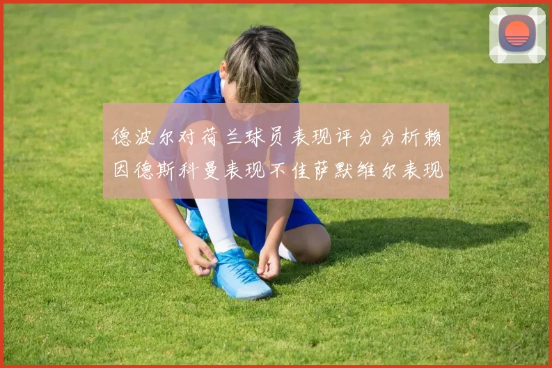德波尔对荷兰球员表现评分分析赖因德斯科曼表现不佳萨默维尔表现出色