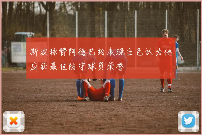 斯波称赞阿德巴约表现出色认为他应获最佳防守球员荣誉