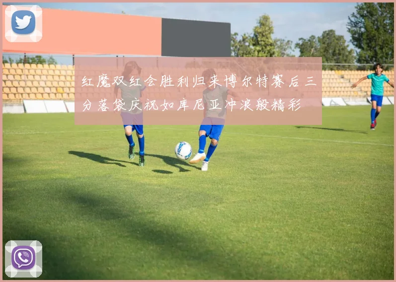 红魔双红会胜利归来博尔特赛后三分落袋庆祝如库尼亚冲浪般精彩