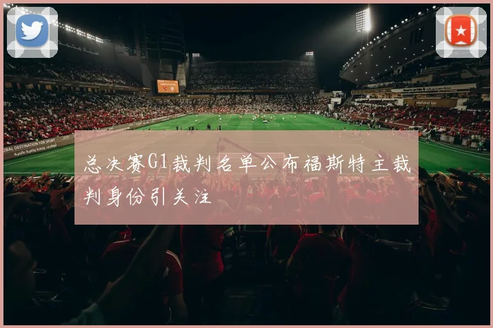 总决赛G1裁判名单公布福斯特主裁判身份引关注