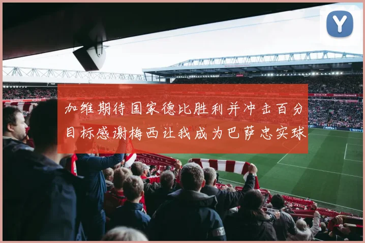 加维期待国家德比胜利并冲击百分目标感谢梅西让我成为巴萨忠实球迷