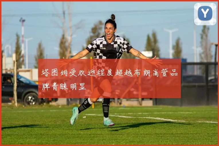 塔图姆受欢迎程度超越布朗高管品牌青睐明显
