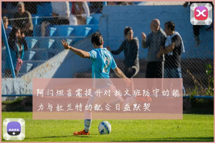 阿门坦言需提升对抗文班防守的能力与杜兰特的配合日益默契