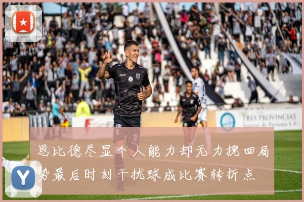 恩比德尽显个人能力却无力挽回局势最后时刻干扰球成比赛转折点