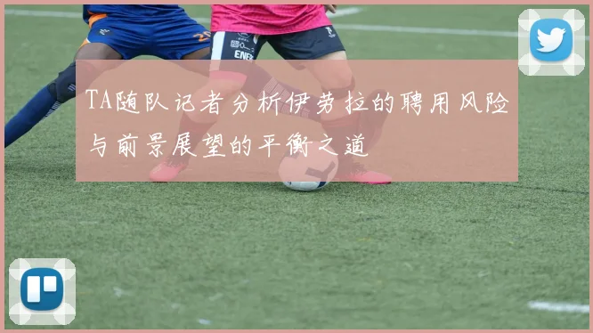 TA随队记者分析伊劳拉的聘用风险与前景展望的平衡之道
