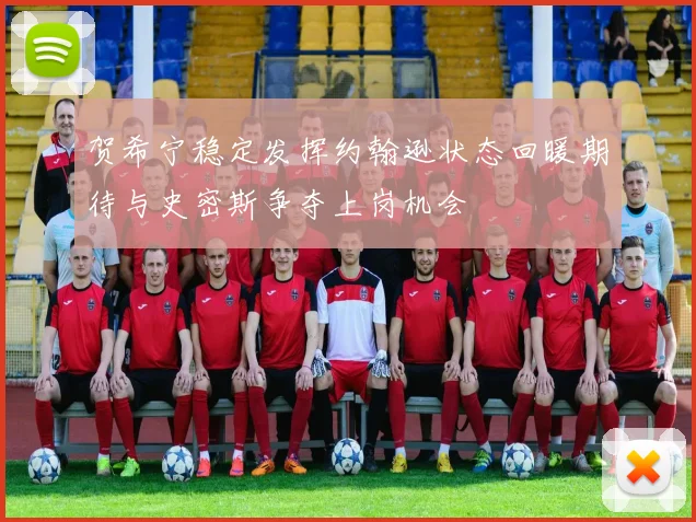 贺希宁稳定发挥约翰逊状态回暖期待与史密斯争夺上岗机会