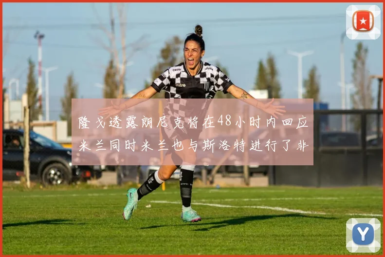 隆戈透露朗尼克将在48小时内回应米兰同时米兰也与斯洛特进行了非正式接触
