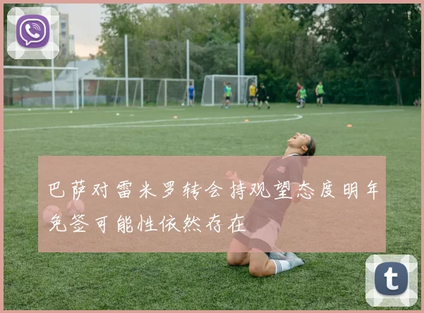 巴萨对雷米罗转会持观望态度明年免签可能性依然存在