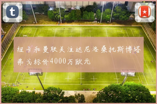纽卡和曼联关注达尼洛桑托斯博塔弗戈标价4000万欧元